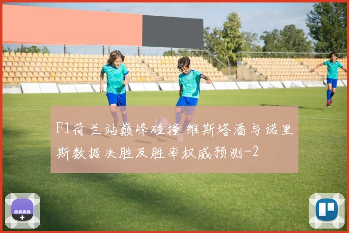 F1荷兰站巅峰碰撞 维斯塔潘与诺里斯数据决胜及胜率权威预测