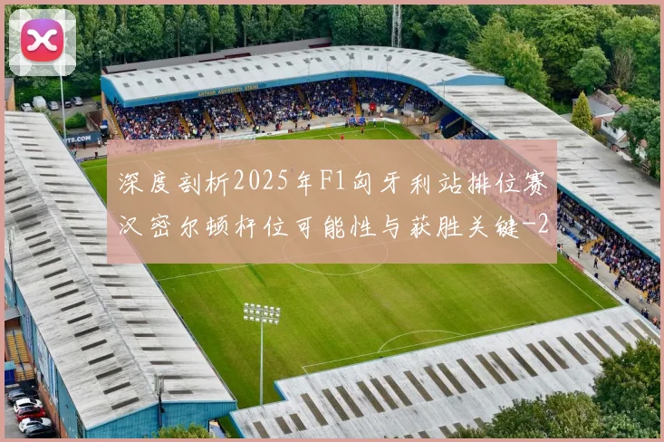 深度剖析2025年F1匈牙利站排位赛汉密尔顿杆位可能性与获胜关键