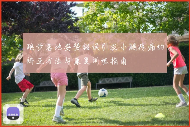 跑步落地姿势错误引发小腿疼痛的矫正方法与康复训练指南