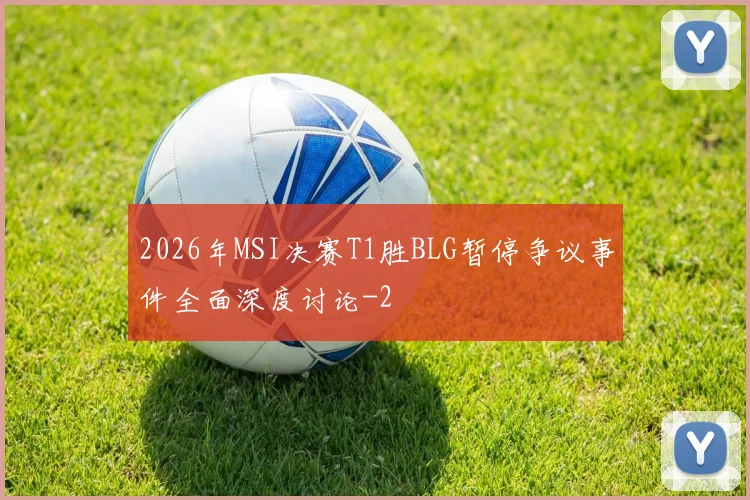 2026年MSI决赛T1胜BLG暂停争议事件全面深度讨论
