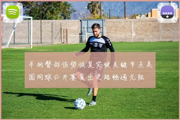 辛纳臀部伤势恢复突破关键节点美国网球公开赛复出之路畅通无阻