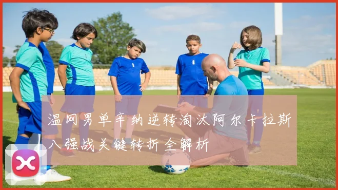 温网男单辛纳逆转淘汰阿尔卡拉斯八强战关键转折全解析