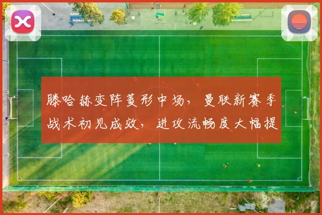 滕哈赫变阵菱形中场，曼联新赛季战术初见成效，进攻流畅度大幅提升